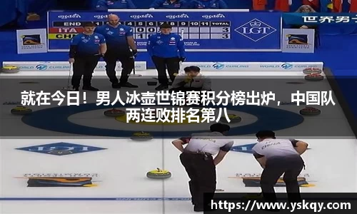 就在今日！男人冰壶世锦赛积分榜出炉，中国队两连败排名第八