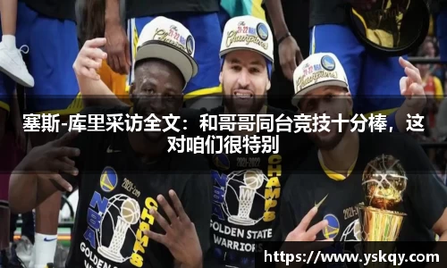 塞斯-库里采访全文：和哥哥同台竞技十分棒，这对咱们很特别