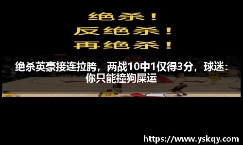 绝杀英豪接连拉胯，两战10中1仅得3分，球迷：你只能撞狗屎运